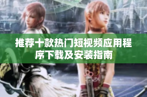 推荐十款热门短视频应用程序下载及安装指南