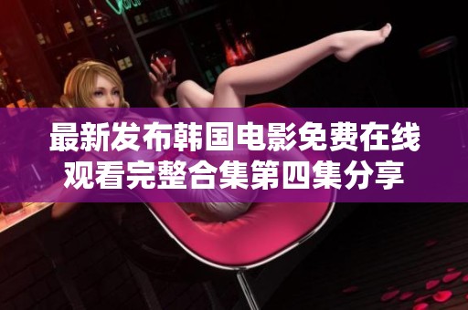 最新发布韩国电影免费在线观看完整合集第四集分享
