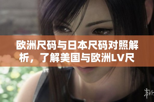 欧洲尺码与日本尺码对照解析，了解美国与欧洲LV尺码差异