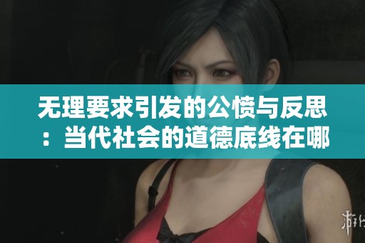 无理要求引发的公愤与反思：当代社会的道德底线在哪里