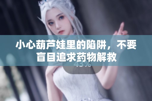 小心葫芦娃里的陷阱，不要盲目追求药物解救