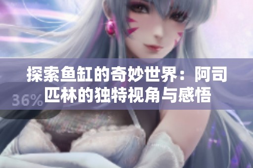 探索鱼缸的奇妙世界：阿司匹林的独特视角与感悟
