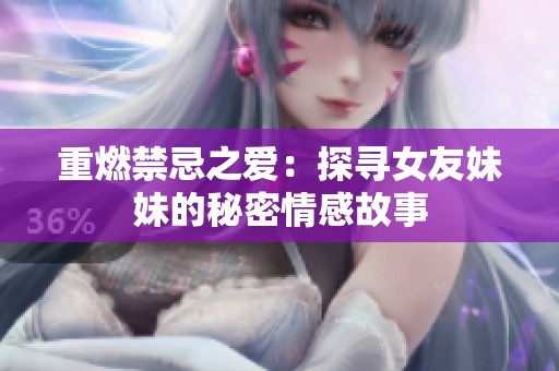 重燃禁忌之爱：探寻女友妹妹的秘密情感故事