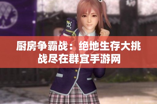 厨房争霸战：绝地生存大挑战尽在群宜手游网