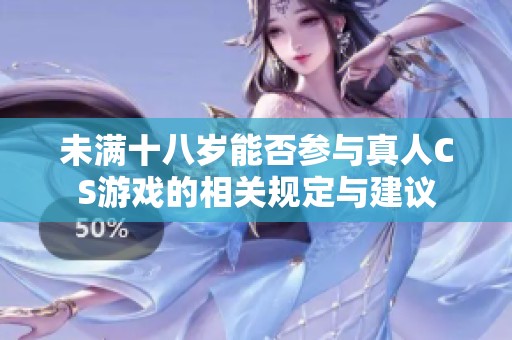 未满十八岁能否参与真人CS游戏的相关规定与建议