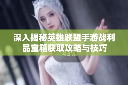 深入揭秘英雄联盟手游战利品宝箱获取攻略与技巧