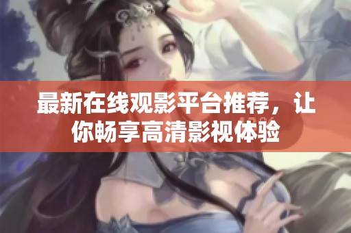 最新在线观影平台推荐，让你畅享高清影视体验