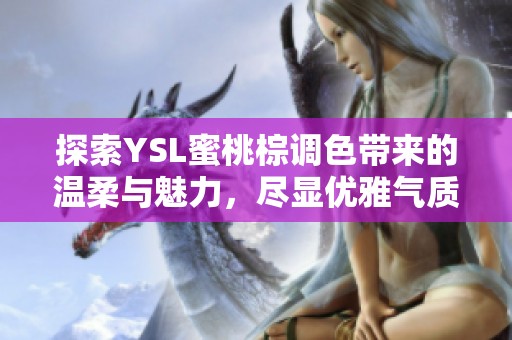 探索YSL蜜桃棕调色带来的温柔与魅力，尽显优雅气质