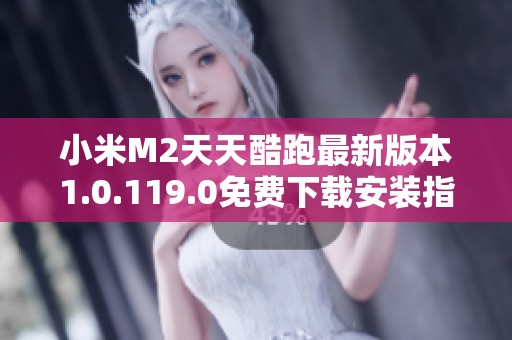 小米M2天天酷跑最新版本1.0.119.0免费下载安装指南
