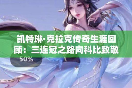凯特琳·克拉克传奇生涯回顾：三连冠之路向科比致敬