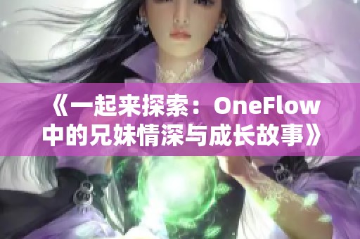 《一起来探索：OneFlow中的兄妹情深与成长故事》