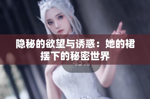 隐秘的欲望与诱惑：她的裙摆下的秘密世界