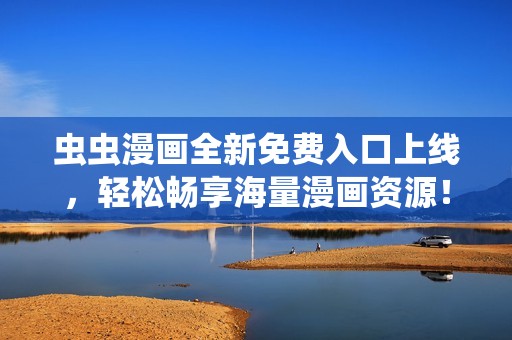 虫虫漫画全新免费入口上线，轻松畅享海量漫画资源！