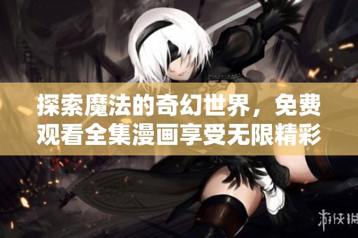 探索魔法的奇幻世界，免费观看全集漫画享受无限精彩