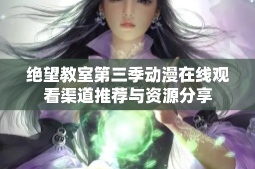 绝望教室第三季动漫在线观看渠道推荐与资源分享