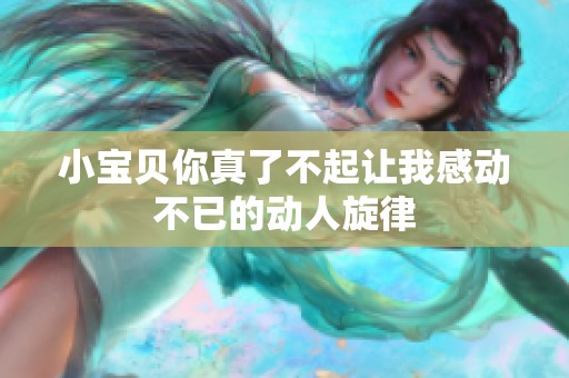 小宝贝你真了不起让我感动不已的动人旋律
