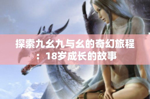 探索九幺九与幺的奇幻旅程：18岁成长的故事