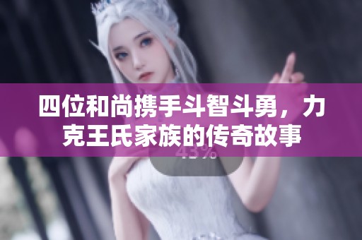 四位和尚携手斗智斗勇，力克王氏家族的传奇故事