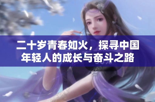 二十岁青春如火，探寻中国年轻人的成长与奋斗之路