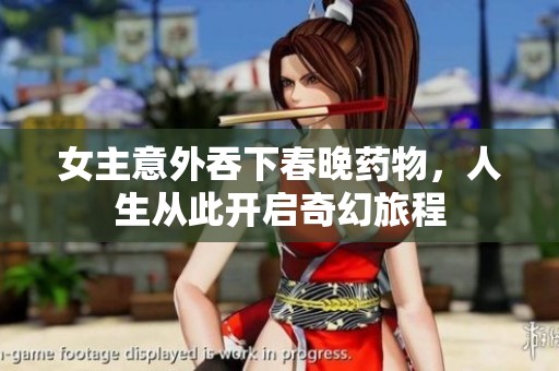 女主意外吞下春晚药物，人生从此开启奇幻旅程