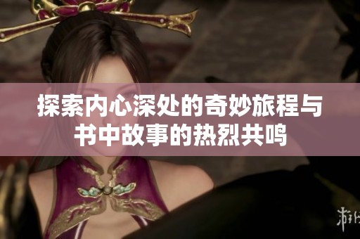 探索内心深处的奇妙旅程与书中故事的热烈共鸣