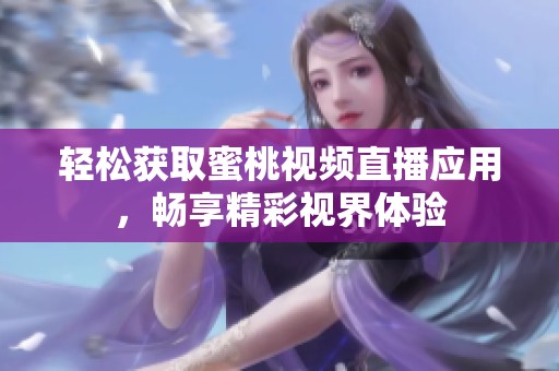 轻松获取蜜桃视频直播应用，畅享精彩视界体验