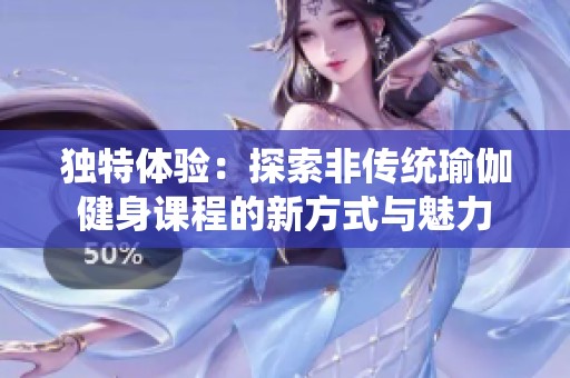 独特体验：探索非传统瑜伽健身课程的新方式与魅力
