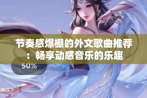 节奏感爆棚的外文歌曲推荐：畅享动感音乐的乐趣