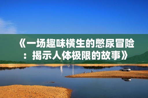 《一场趣味横生的憋尿冒险：揭示人体极限的故事》