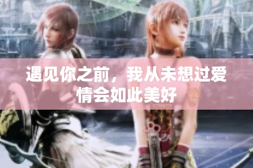 遇见你之前，我从未想过爱情会如此美好
