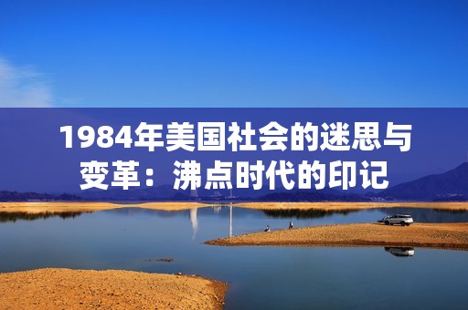 1984年美国社会的迷思与变革：沸点时代的印记