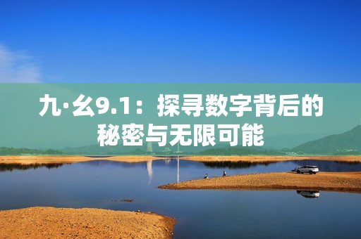 九·幺9.1：探寻数字背后的秘密与无限可能
