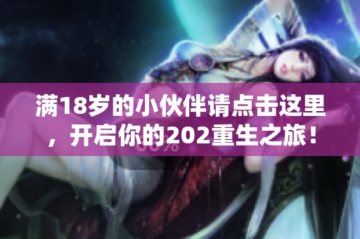 满18岁的小伙伴请点击这里，开启你的202重生之旅！
