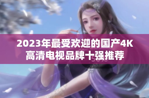 2023年最受欢迎的国产4K高清电视品牌十强推荐