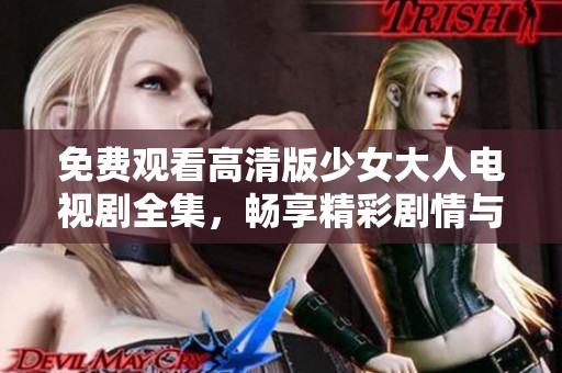 免费观看高清版少女大人电视剧全集，畅享精彩剧情与感人瞬间
