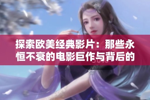 探索欧美经典影片：那些永恒不衰的电影巨作与背后的故事