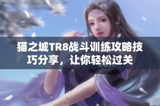 猫之城TR8战斗训练攻略技巧分享，让你轻松过关