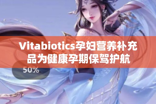 Vitabiotics孕妇营养补充品为健康孕期保驾护航