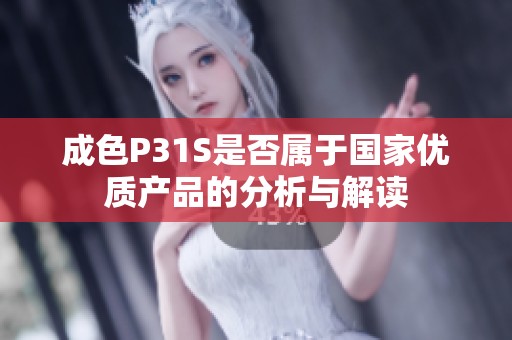 成色P31S是否属于国家优质产品的分析与解读