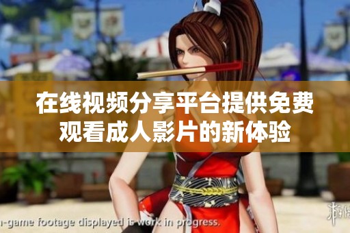 在线视频分享平台提供免费观看成人影片的新体验