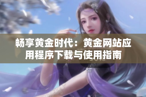 畅享黄金时代：黄金网站应用程序下载与使用指南