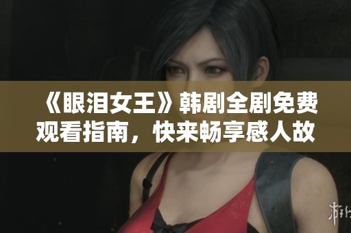 《眼泪女王》韩剧全剧免费观看指南，快来畅享感人故事