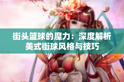 街头篮球的魔力：深度解析美式街球风格与技巧