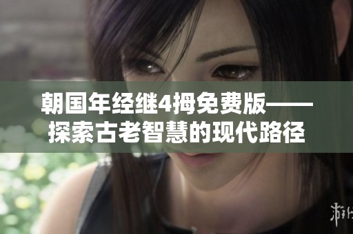 朝国年经继4拇免费版——探索古老智慧的现代路径