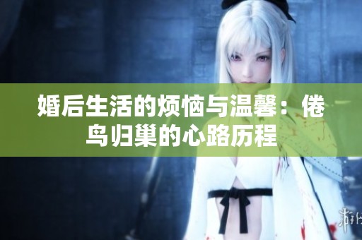 婚后生活的烦恼与温馨：倦鸟归巢的心路历程