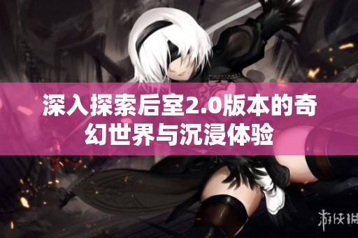 深入探索后室2.0版本的奇幻世界与沉浸体验