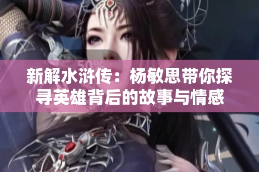 新解水浒传：杨敏思带你探寻英雄背后的故事与情感