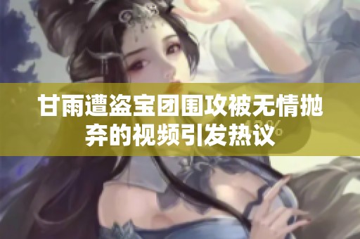 甘雨遭盗宝团围攻被无情抛弃的视频引发热议