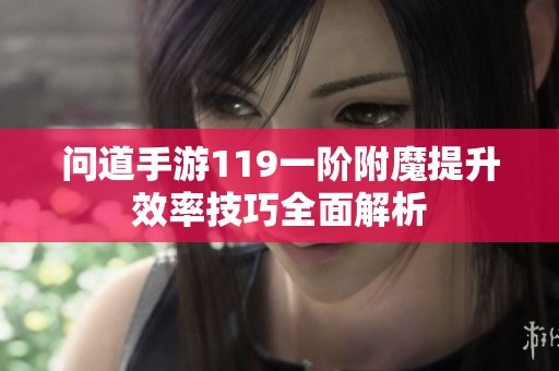 问道手游119一阶附魔提升效率技巧全面解析