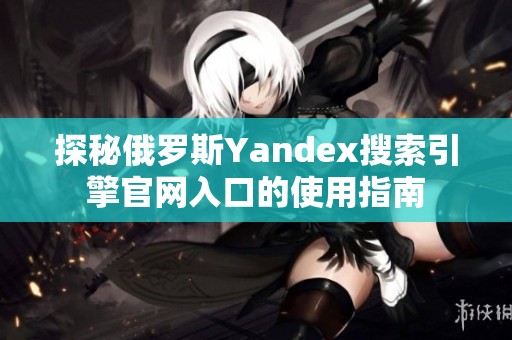 探秘俄罗斯Yandex搜索引擎官网入口的使用指南